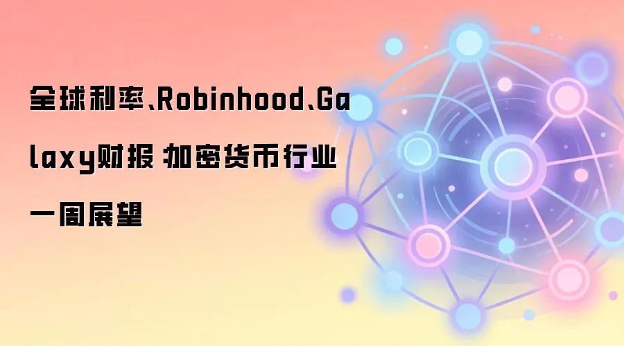 全球利率、Robinhood、Galaxy财报：加密货币行业一周展望