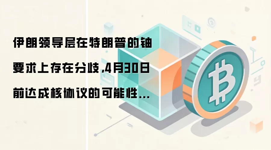 伊朗领导层在特朗普的铀要求上存在分歧，4月30日前达成核协议的可能性不大。