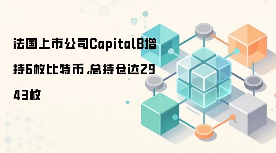 法国上市公司CapitalB增持6枚比特币，总持仓达2943枚