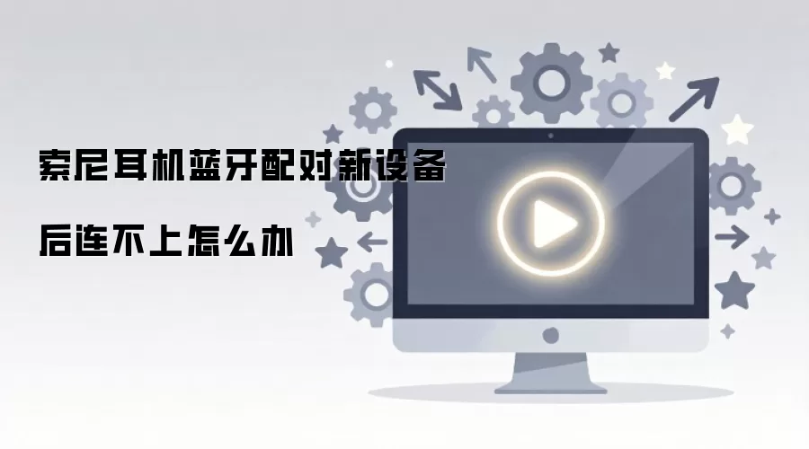 索尼耳机蓝牙配对新设备后连不上怎么办