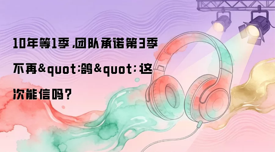 10年等1季，团队承诺第3季不再