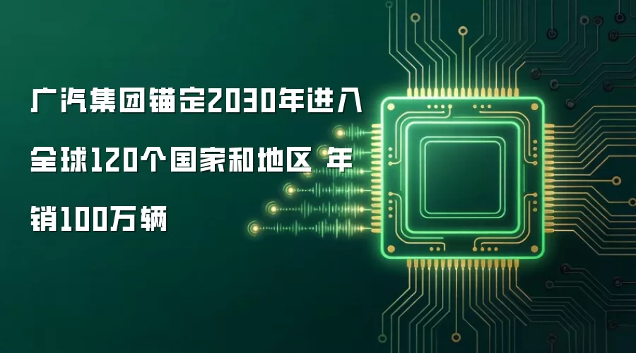 广汽集团锚定2030年进入全球120个国家和地区 年销100万辆