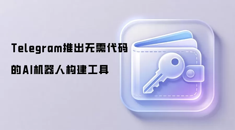 Telegram推出无需代码的AI机器人构建工具