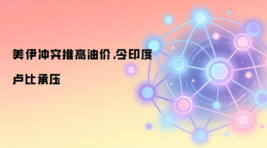 美伊冲突推高油价，令印度卢比承压