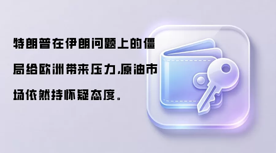 特朗普在伊朗问题上的僵局给欧洲带来压力，原油市场依然持怀疑态度。