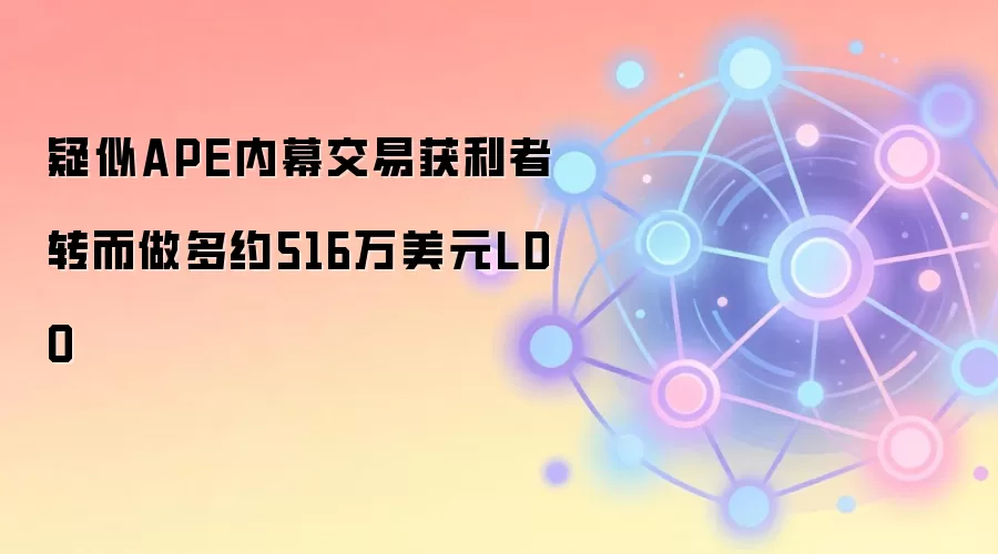 疑似APE内幕交易获利者转而做多约516万美元LDO