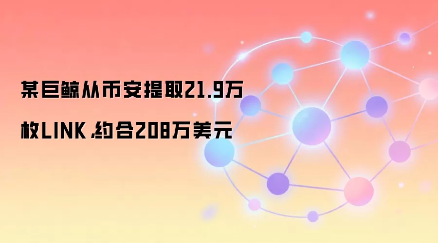 某巨鲸从币安提取21.9万枚LINK，约合208万美元