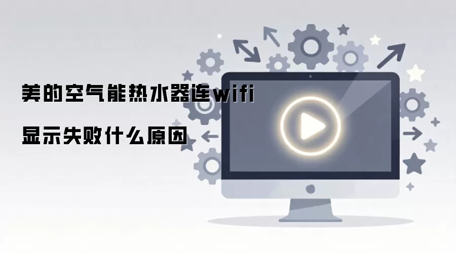 美的空气能热水器连wifi显示失败什么原因