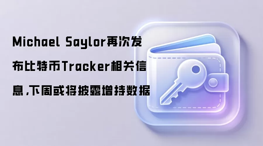 Michael Saylor再次发布比特币Tracker相关信息，下周或将披露增持数据