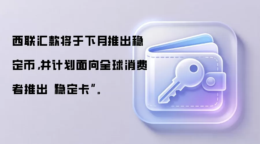 西联汇款将于下月推出稳定币，并计划面向全球消费者推出“稳定卡”。