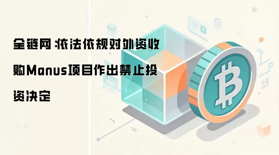 全链网：依法依规对外资收购Manus项目作出禁止投资决定