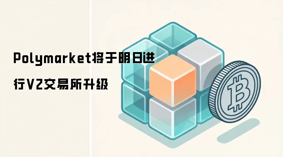 Polymarket将于明日进行V2交易所升级