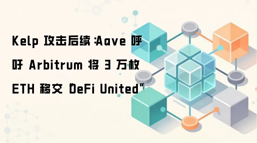 Kelp 攻击后续：Aa ve 呼吁 Arbitrum 将 3 万枚 ETH 移交“DeFi United”