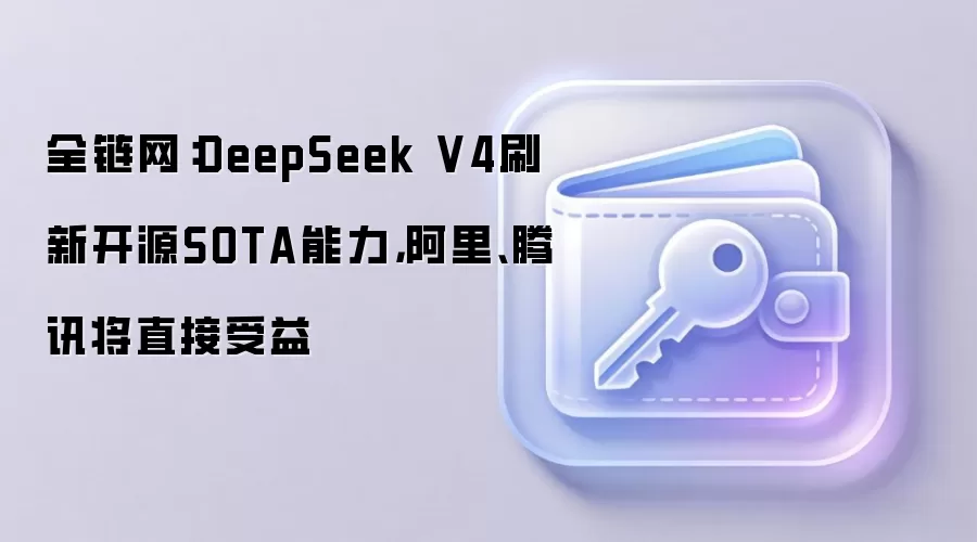 全链网：DeepSeek V4刷新开源SOTA能力，阿里、腾讯将直接受益