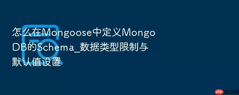 怎么在Mongoose中定义MongoDB的Schema_数据类型限制与默认值设置