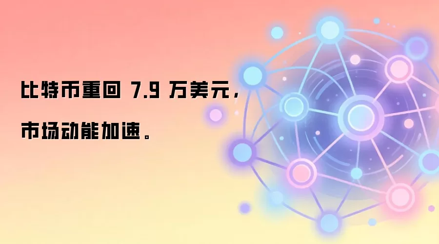 比特币重回 7.9 万美元，市场动能加速。