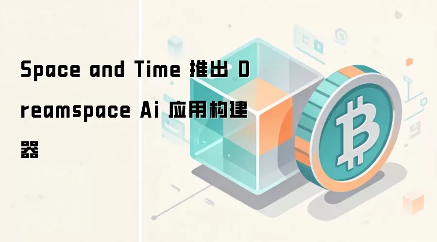 Space and Time 推出 Dreamspace Ai 应用构建器