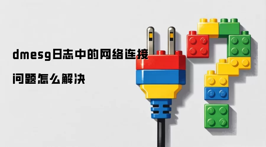 dmesg日志中的网络连接问题怎么解决