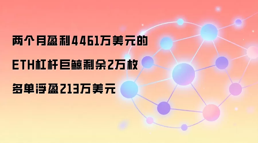 两个月盈利4461万美元的ETH杠杆巨鲸剩余2万枚多单浮盈213万美元