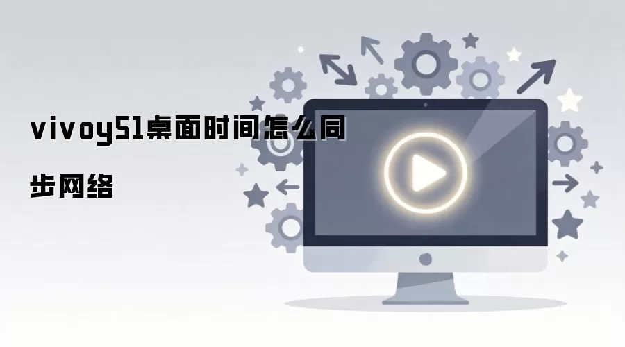 vivoy51桌面时间怎么同步网络