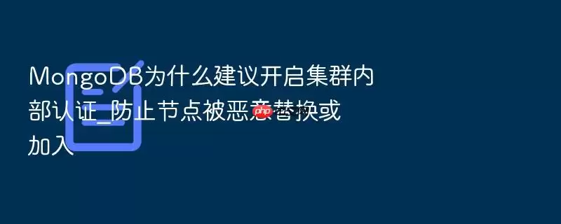 MongoDB为什么建议开启集群内部认证_防止节点被恶意替换或加入