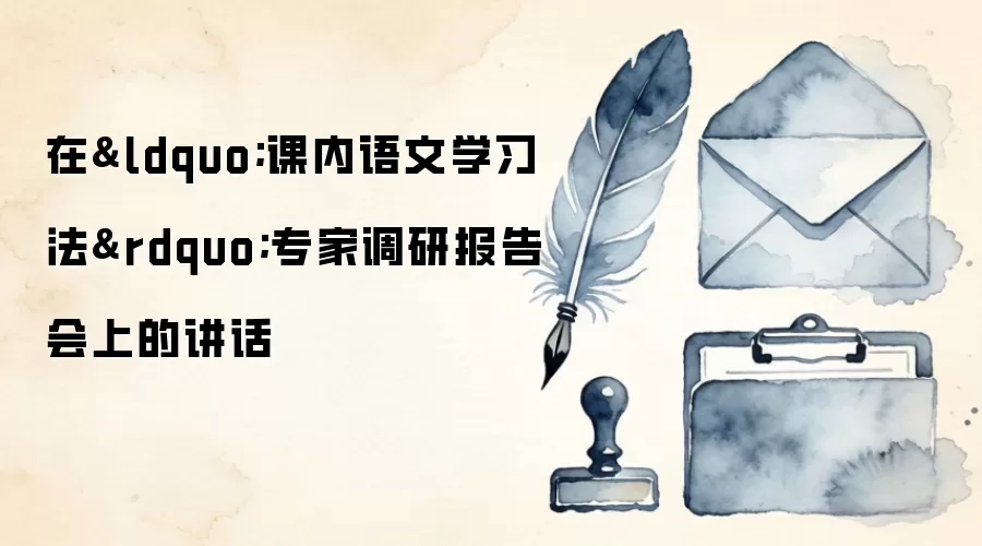 在“课内语文学习法”专家调研报告会上的讲话