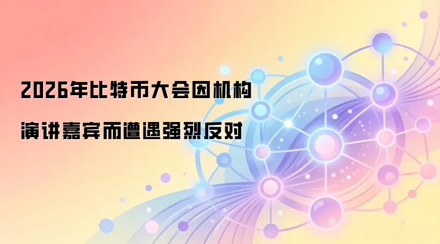 2026年比特币大会因机构演讲嘉宾而遭遇强烈反对
