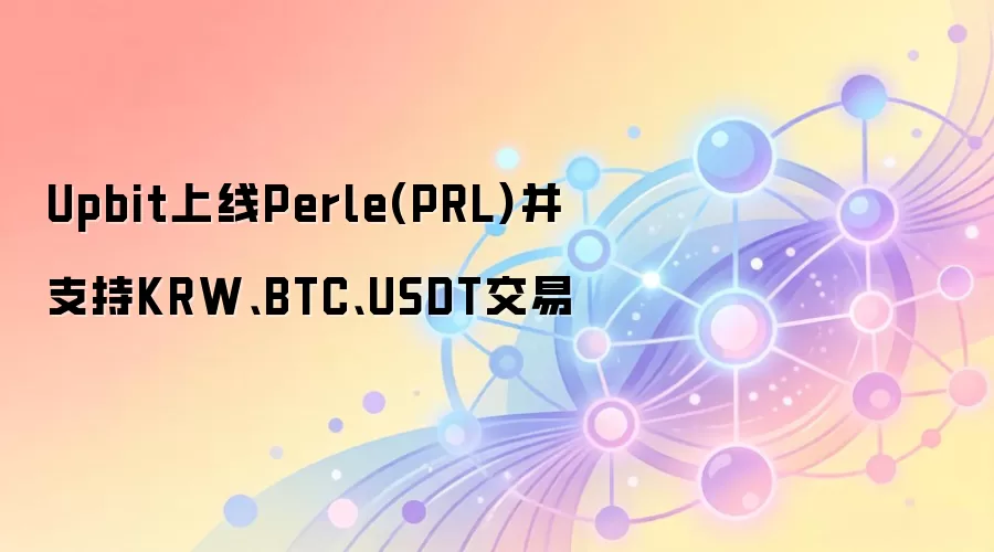Upbit上线Perle(PRL)并支持KRW、BTC、USDT交易