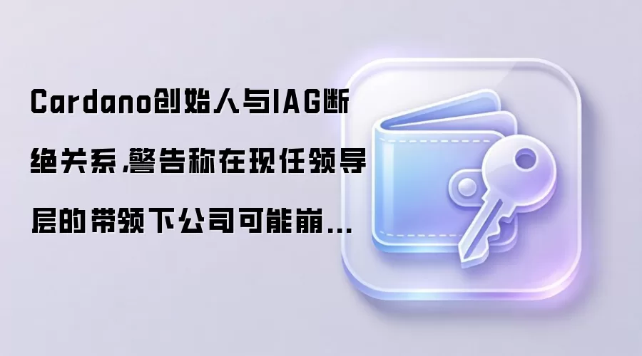 Cardano创始人与IAG断绝关系，警告称在现任领导层的带领下公司可能崩溃，IAG股价下跌超过30%。