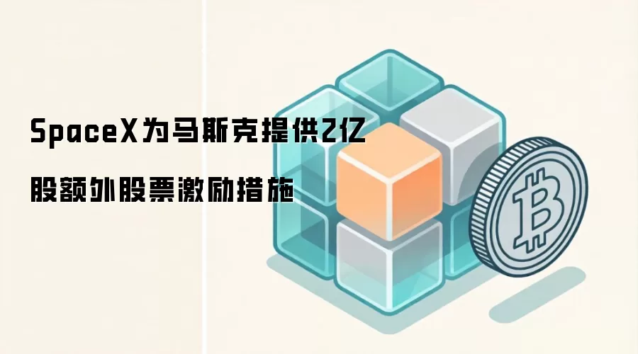 SpaceX为马斯克提供2亿股额外股票激励措施
