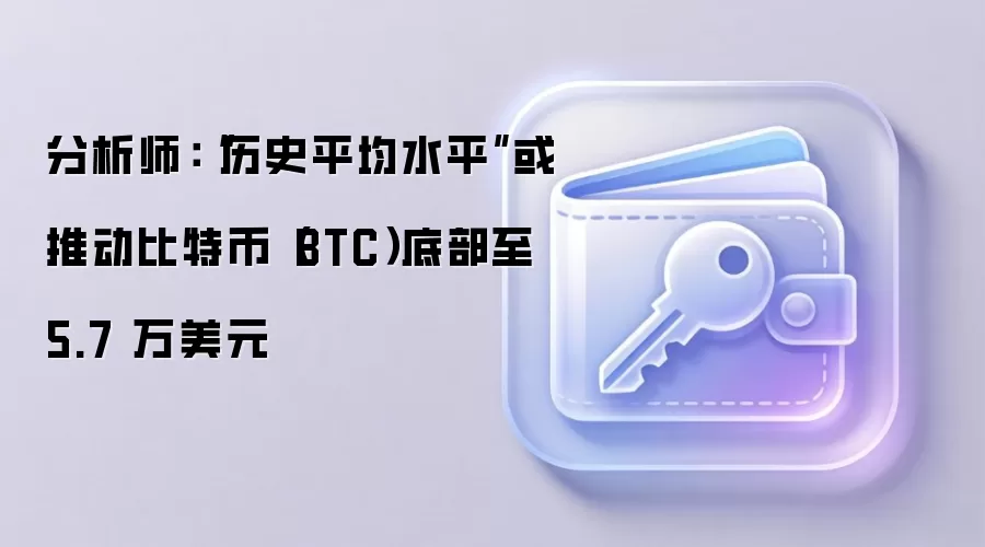 分析师：“历史平均水平”或推动比特币（BTC）底部至 5.7 万美元
