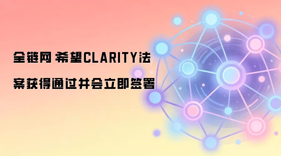 全链网：希望CLARITY法案获得通过并会立即签署