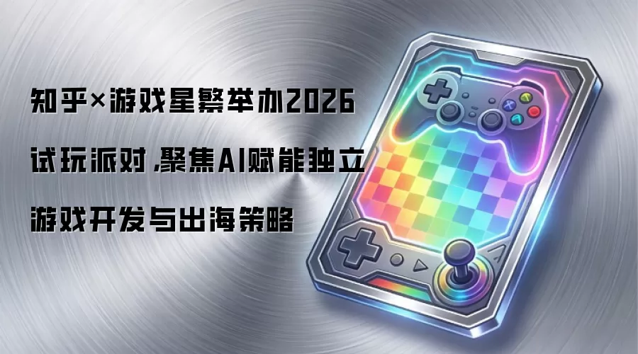知乎×游戏星繁举办2026试玩派对，聚焦AI赋能独立游戏开发与出海策略