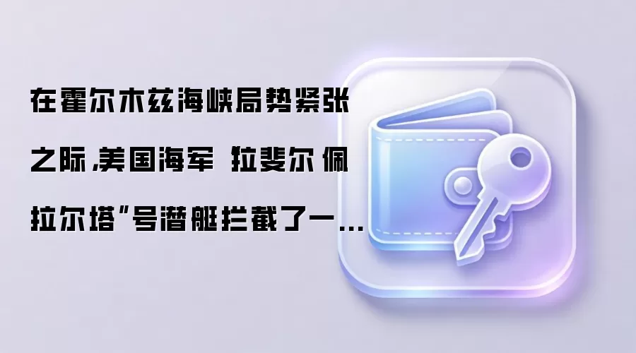 在霍尔木兹海峡局势紧张之际，美国海军“拉斐尔·佩拉尔塔”号潜艇拦截了一艘驶往伊朗的油轮。
