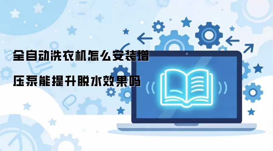 全自动洗衣机怎么安装增压泵能提升脱水效果吗