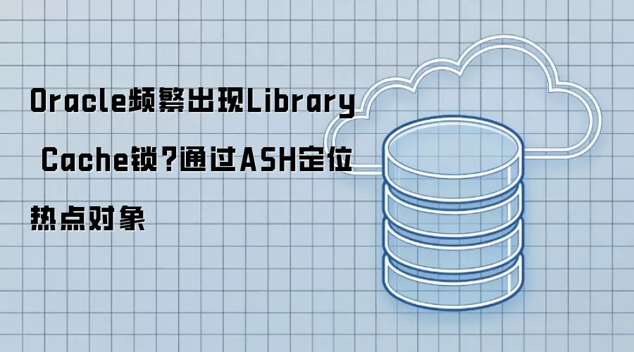 Oracle频繁出现Library Cache锁？通过ASH定位热点对象