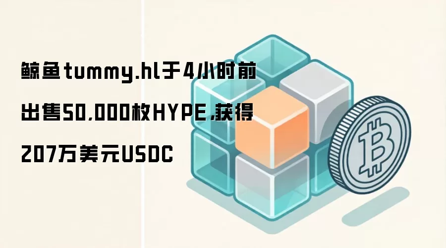 鲸鱼tummy.hl于4小时前出售50,000枚HYPE，获得207万美元USDC