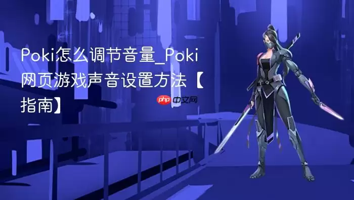 Poki怎么调节音量_Poki网页游戏声音设置方法【指南】