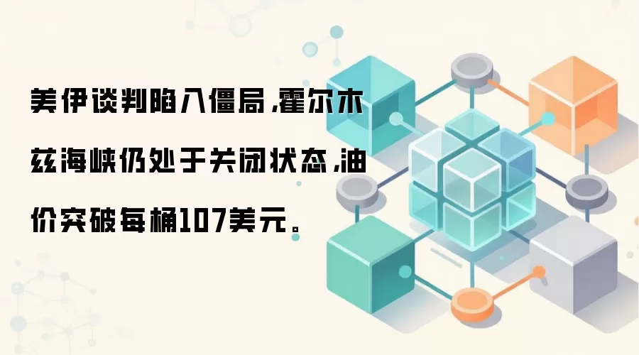 美伊谈判陷入僵局，霍尔木兹海峡仍处于关闭状态，油价突破每桶107美元。