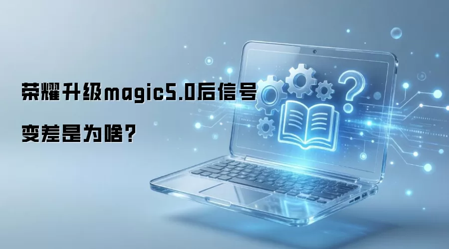 荣耀升级magic5.0后信号变差是为啥？