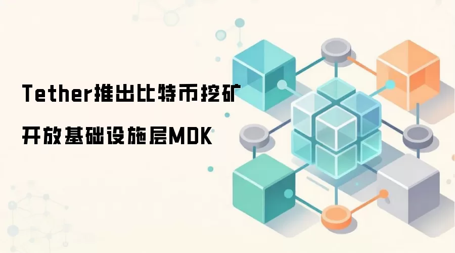 Tether推出比特币挖矿开放基础设施层MDK