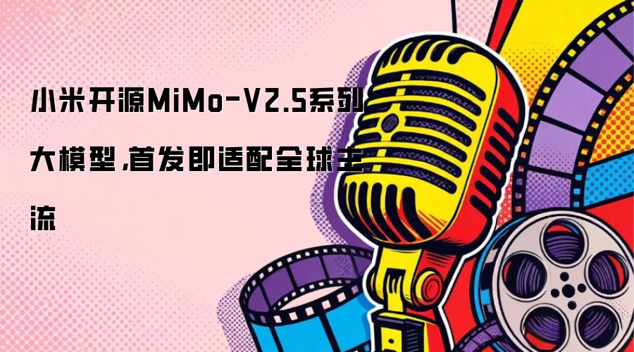 小米开源MiMo-V2.5系列大模型，首发即适配全球主流