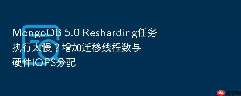 MongoDB 5.0 Resharding任务执行太慢？增加迁移线程数与硬件IOPS分配