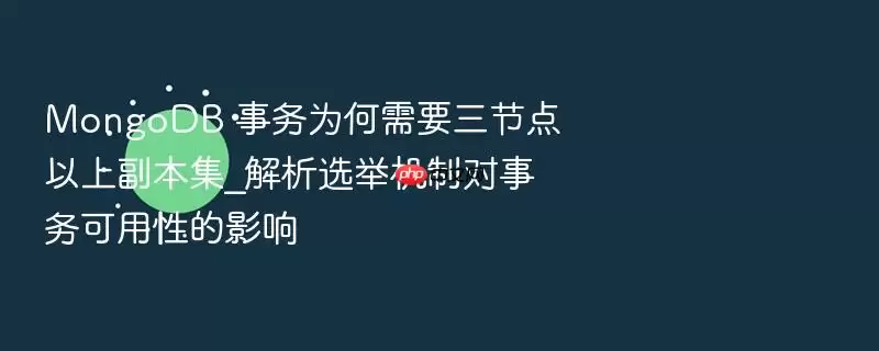 MongoDB 事务为何需要三节点以上副本集_解析选举机制对事务可用性的影响
