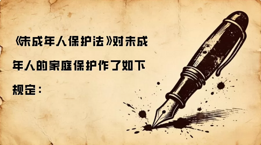 《未成年人保护法》对未成年人的家庭保护作了如下规定：