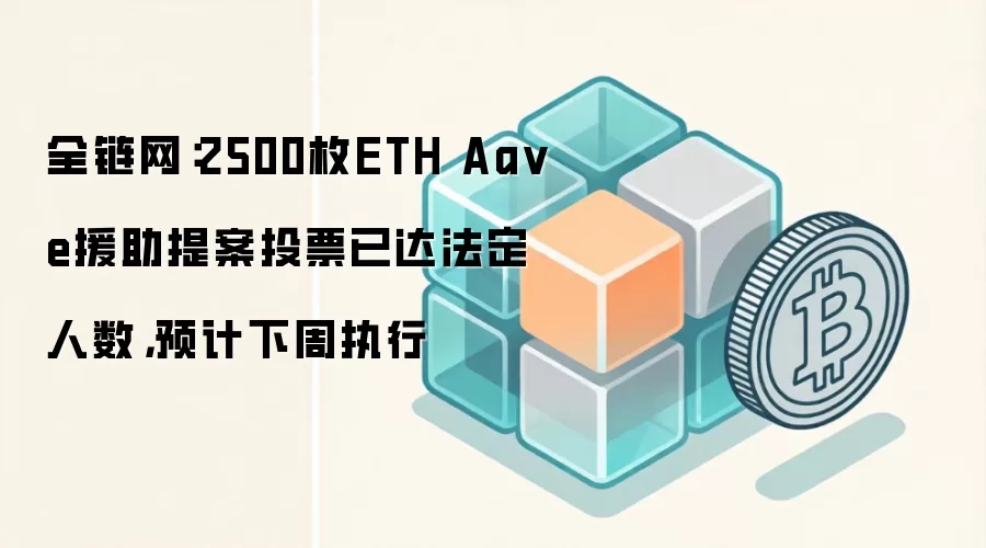 全链网：2500枚ETH Aa ve援助提案投票已达法定人数，预计下周执行