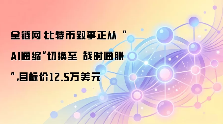 全链网：比特币叙事正从“AI通缩”切换至“战时通胀”，目标价12.5万美元