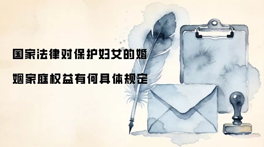 国家法律对保护妇女的婚姻家庭权益有何具体规定