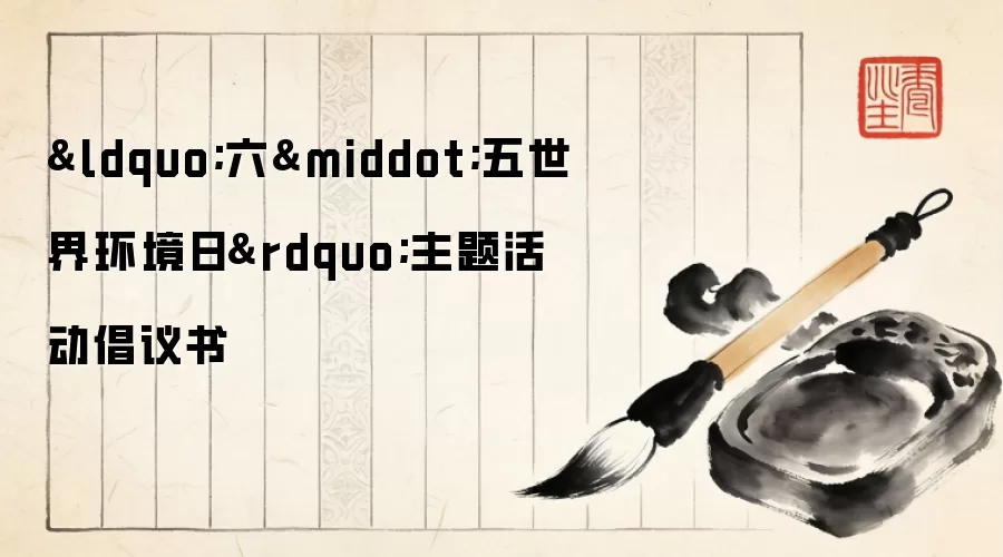 “六·五世界环境日”主题活动倡议书