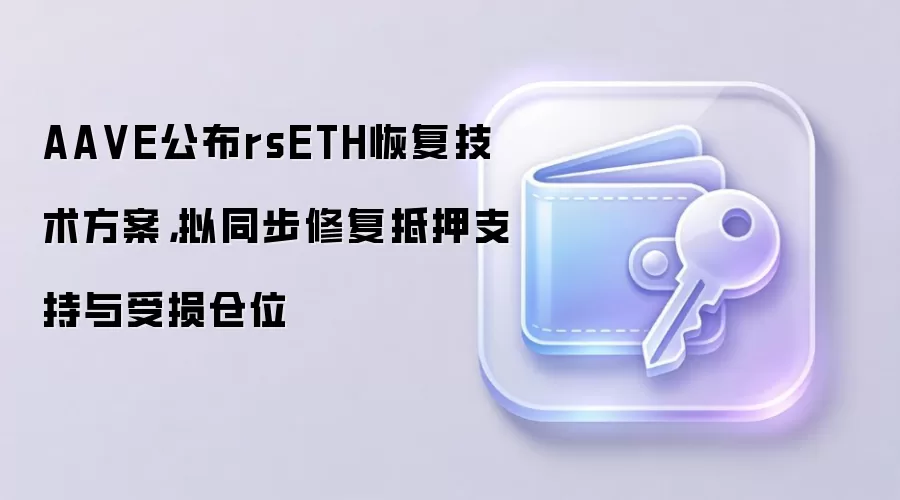 AA VE公布rsETH恢复技术方案，拟同步修复抵押支持与受损仓位